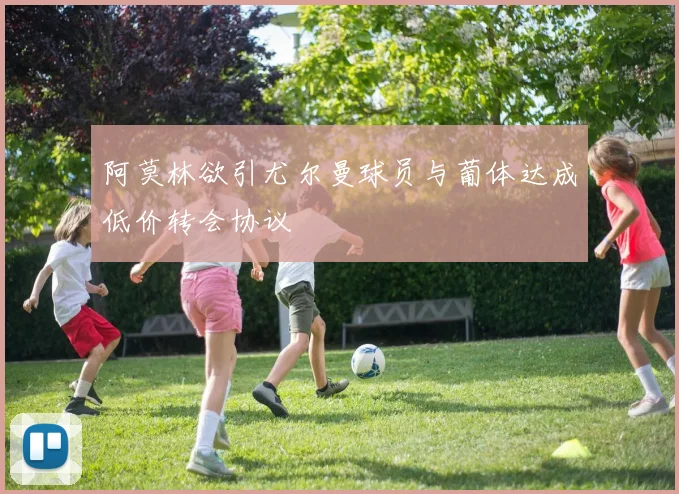 阿莫林欲引尤尔曼球员与葡体达成低价转会协议