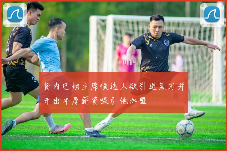 费内巴切主席候选人欲引进莱万并开出丰厚薪资吸引他加盟