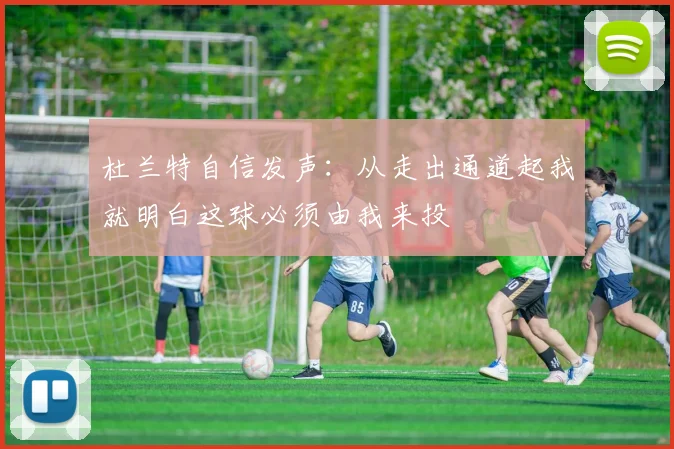 杜兰特自信发声：从走出通道起我就明白这球必须由我来投