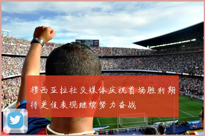 穆西亚拉社交媒体庆祝首场胜利期待更佳表现继续努力奋战