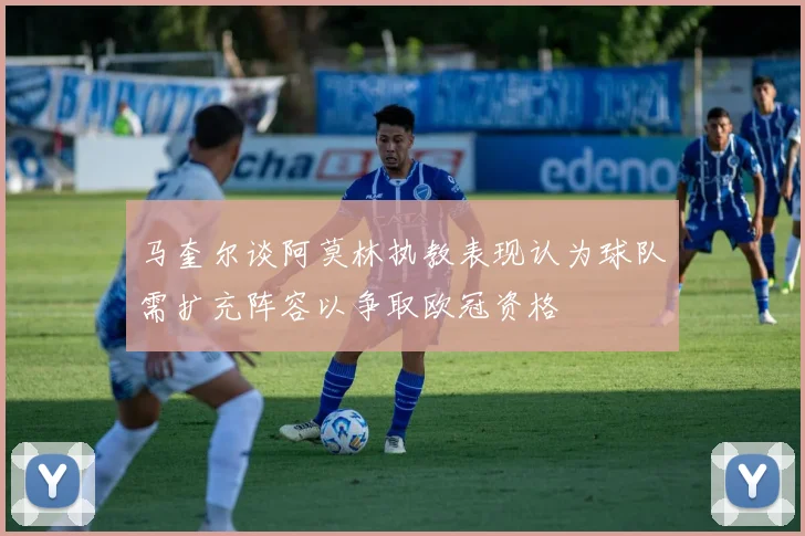 马奎尔谈阿莫林执教表现认为球队需扩充阵容以争取欧冠资格