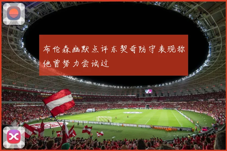 布伦森幽默点评东契奇防守表现称他曾努力尝试过