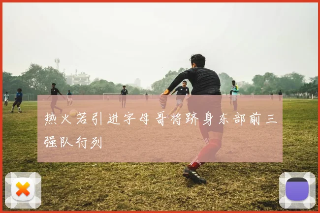 热火若引进字母哥将跻身东部前三强队行列