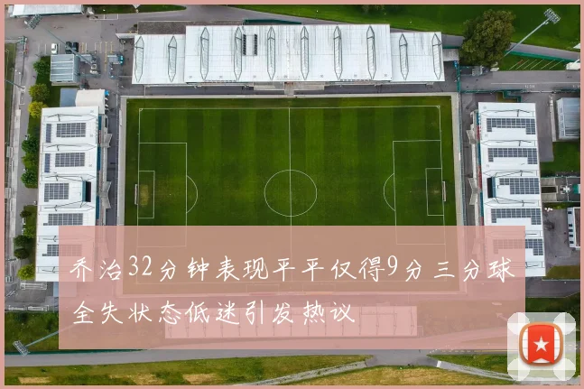 乔治32分钟表现平平仅得9分三分球全失状态低迷引发热议