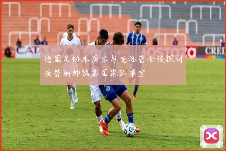 德国足协本周末与克洛普会谈探讨接替纳帅执掌国家队事宜