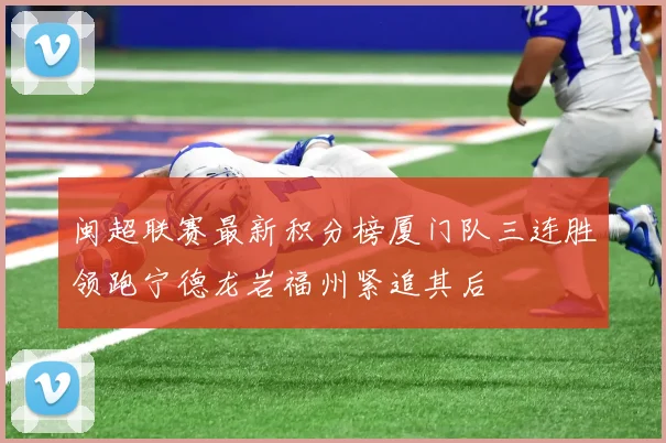 闽超联赛最新积分榜厦门队三连胜领跑宁德龙岩福州紧追其后
